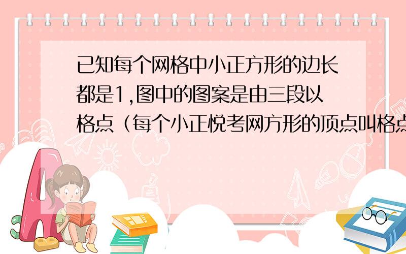 已知每个网格中小正方形的边长都是1,图中的图案是由三段以格点（每个小正悦考网方形的顶点叫格点）为圆