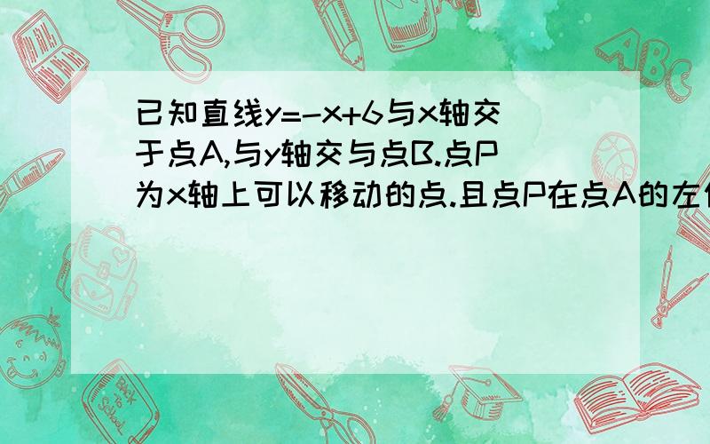 已知直线y=-x+6与x轴交于点A,与y轴交与点B.点P为x轴上可以移动的点.且点P在点A的左侧,PM⊥x轴,脚直线y=