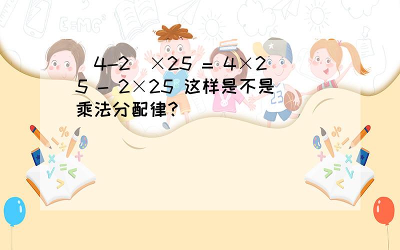 （4-2）×25 = 4×25 - 2×25 这样是不是乘法分配律?