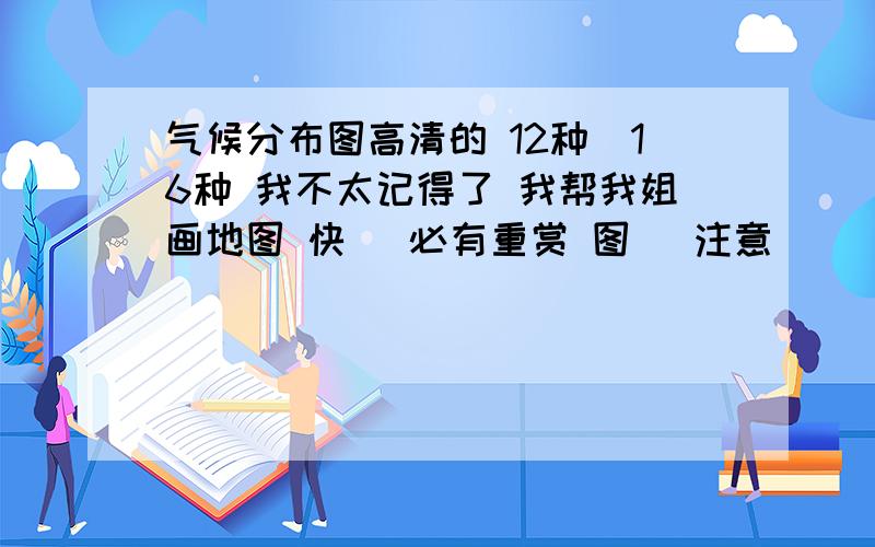 气候分布图高清的 12种（16种 我不太记得了 我帮我姐画地图 快） 必有重赏 图 （注意）