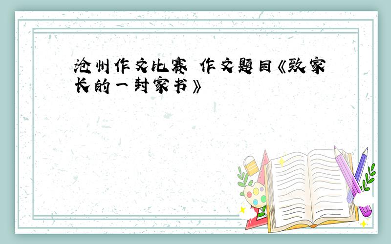 沧州作文比赛 作文题目《致家长的一封家书》