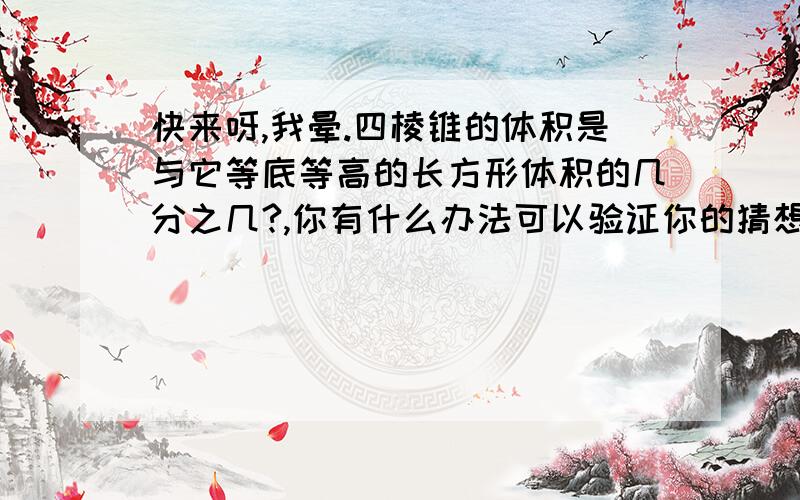 快来呀,我晕.四棱锥的体积是与它等底等高的长方形体积的几分之几?,你有什么办法可以验证你的猜想吗?