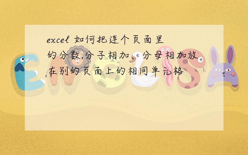 excel 如何把连个页面里的分数,分子相加、分母相加放在别的页面上的相同单元格