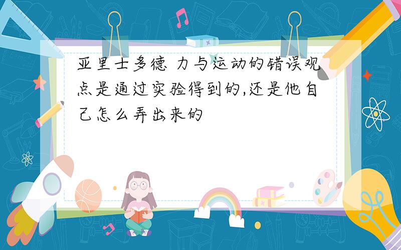 亚里士多德 力与运动的错误观点是通过实验得到的,还是他自己怎么弄出来的