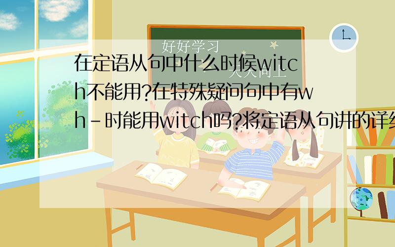 在定语从句中什么时候witch不能用?在特殊疑问句中有wh-时能用witch吗?将定语从句讲的详细一点!谢