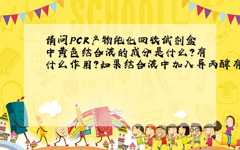 请问PCR产物纯化回收试剂盒中黄色结合液的成分是什么?有什么作用?如果结合液中加入异丙醇有用吗?