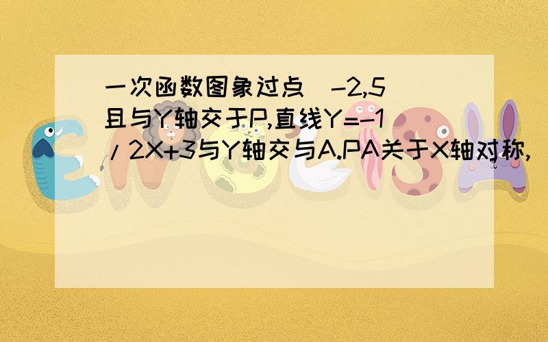 一次函数图象过点(-2,5)且与Y轴交于P,直线Y=-1/2X+3与Y轴交与A.PA关于X轴对称,