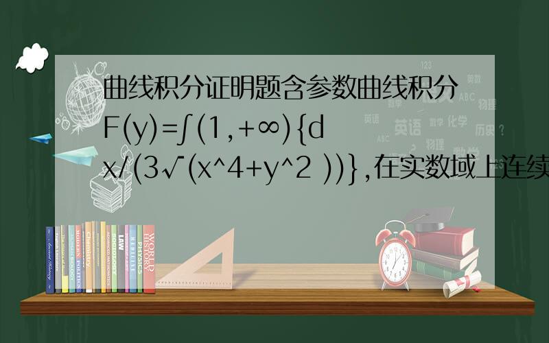 曲线积分证明题含参数曲线积分F(y)=∫(1,+∞){dx/(3√(x^4+y^2 ))},在实数域上连续（维斯特拉斯判