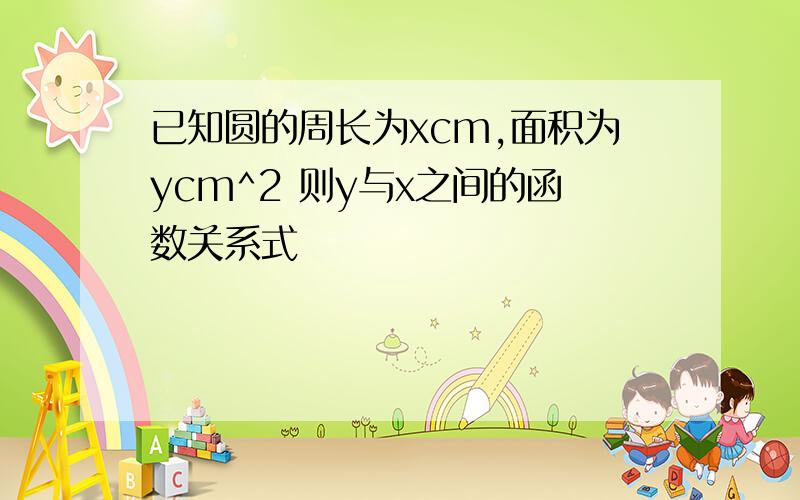 已知圆的周长为xcm,面积为ycm^2 则y与x之间的函数关系式