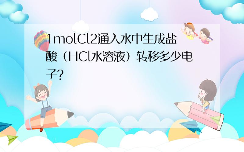 1molCl2通入水中生成盐酸（HCl水溶液）转移多少电子?