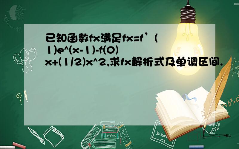 已知函数fx满足fx=f’(1)e^(x-1)-f(0)x+(1/2)x^2,求fx解析式及单调区间.