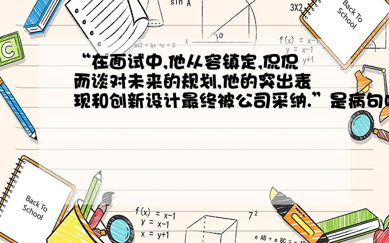 “在面试中,他从容镇定,侃侃而谈对未来的规划,他的突出表现和创新设计最终被公司采纳.”是病句吗?