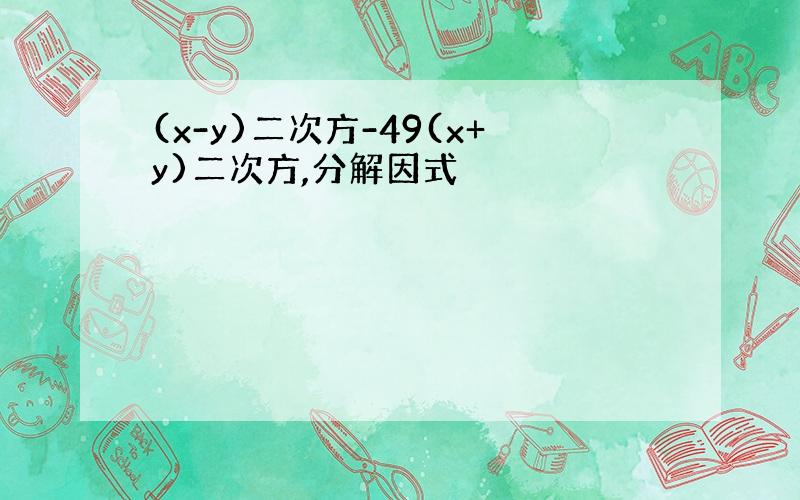 (x-y)二次方-49(x+y)二次方,分解因式