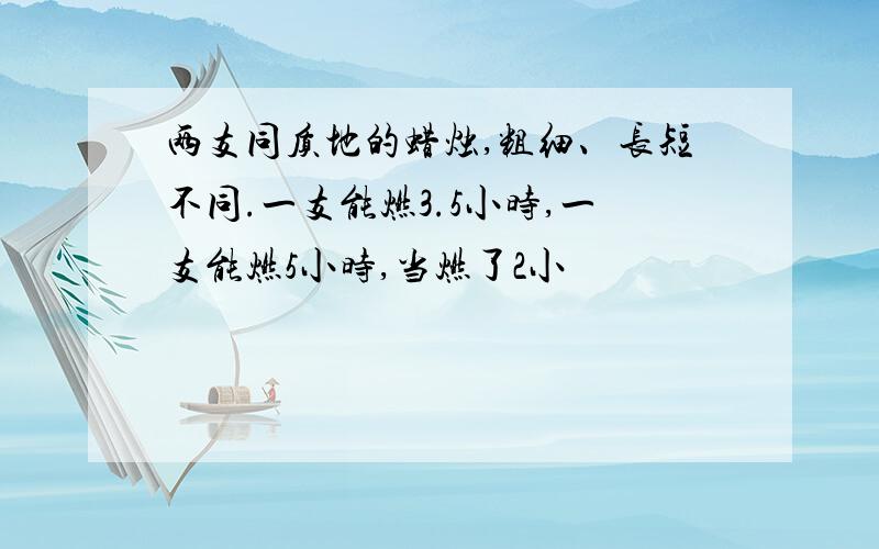 两支同质地的蜡烛,粗细、长短不同.一支能燃3.5小时,一支能燃5小时,当燃了2小