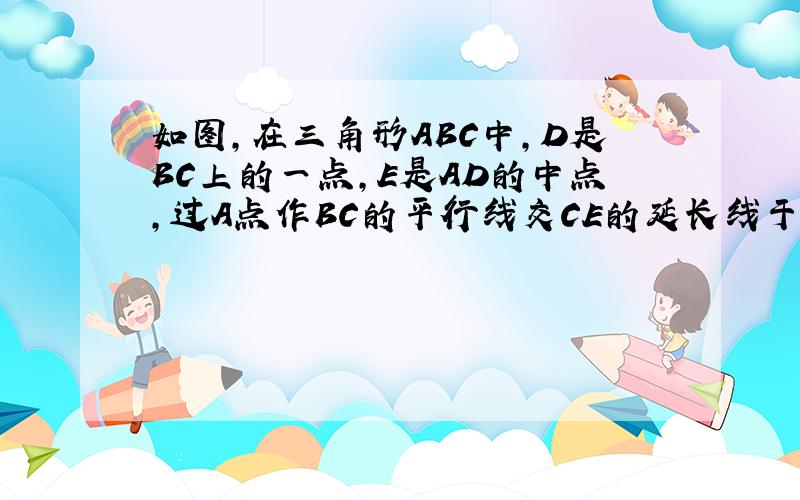 如图,在三角形ABC中,D是BC上的一点,E是AD的中点,过A点作BC的平行线交CE的延长线于点F,且AF=BD,连接B