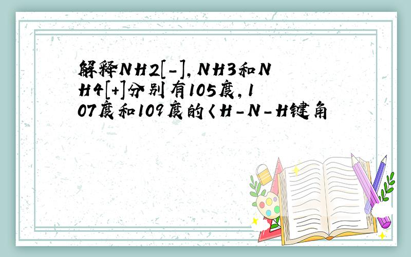 解释NH2[-],NH3和NH4[+]分别有105度,107度和109度的〈H-N-H键角