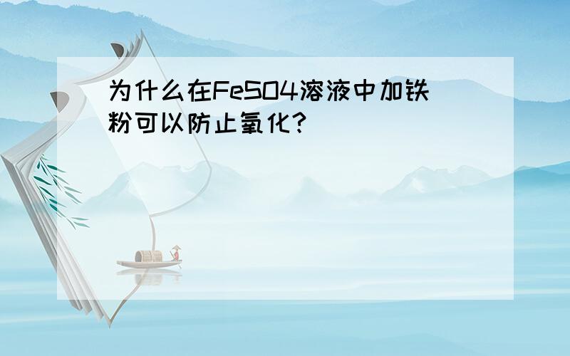 为什么在FeSO4溶液中加铁粉可以防止氧化?