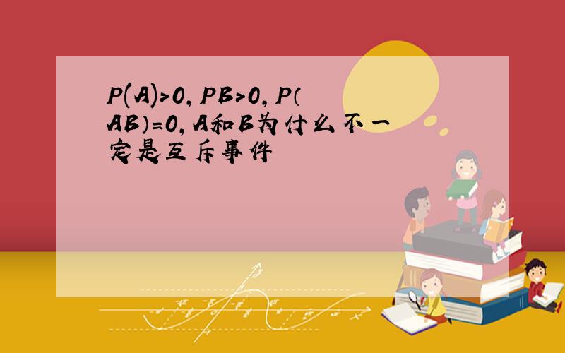 P(A)>0,PB>0,P（AB）=0,A和B为什么不一定是互斥事件