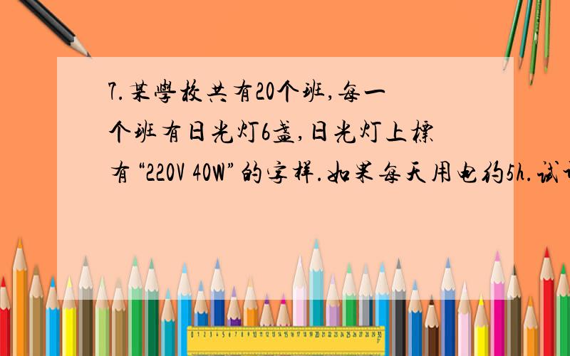 7.某学校共有20个班,每一个班有日光灯6盏,日光灯上标有“220V 40W”的字样.如果每天用电约5h.试计算: