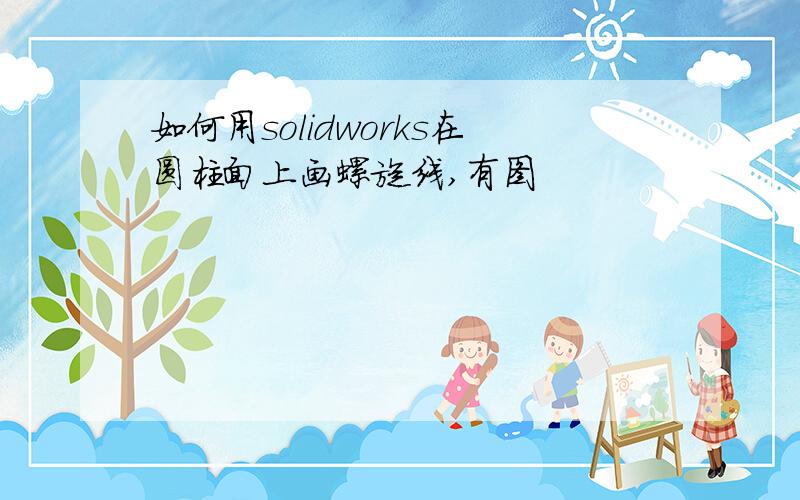 如何用solidworks在圆柱面上画螺旋线,有图