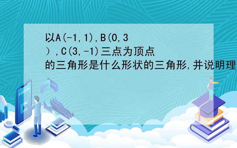 以A(-1,1),B(0,3）,C(3,-1)三点为顶点的三角形是什么形状的三角形,并说明理由