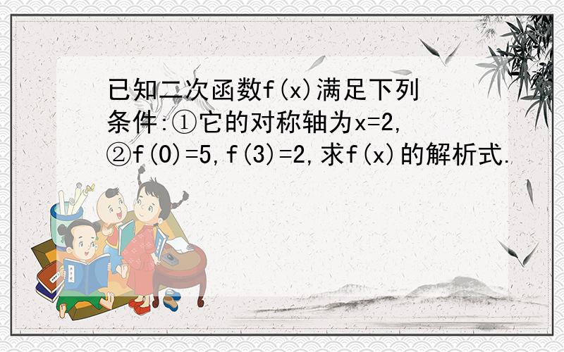 已知二次函数f(x)满足下列条件:①它的对称轴为x=2,②f(0)=5,f(3)=2,求f(x)的解析式.