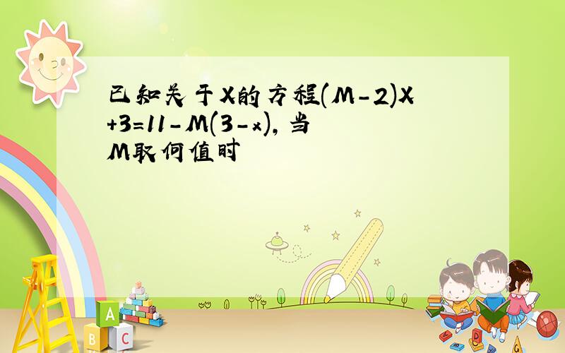 已知关于X的方程(M-2)X+3=11-M(3-x),当M取何值时