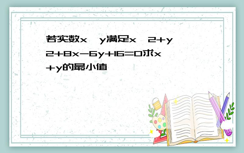 若实数x,y满足x^2+y^2+8x-6y+16=0求x+y的最小值