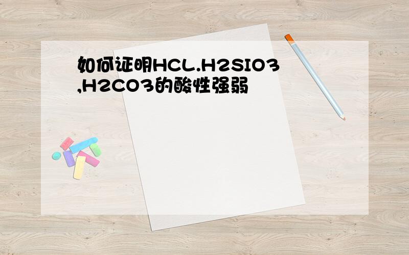 如何证明HCL.H2SIO3,H2CO3的酸性强弱