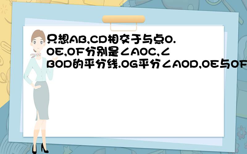 只想AB,CD相交于与点O.OE,OF分别是∠AOC,∠BOD的平分线.OG平分∠AOD,OE与OF有什么位置关系?