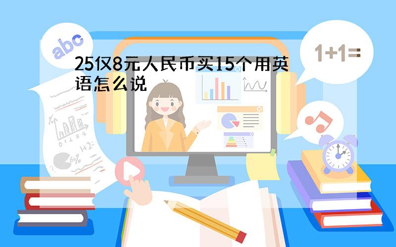 25仅8元人民币买15个用英语怎么说