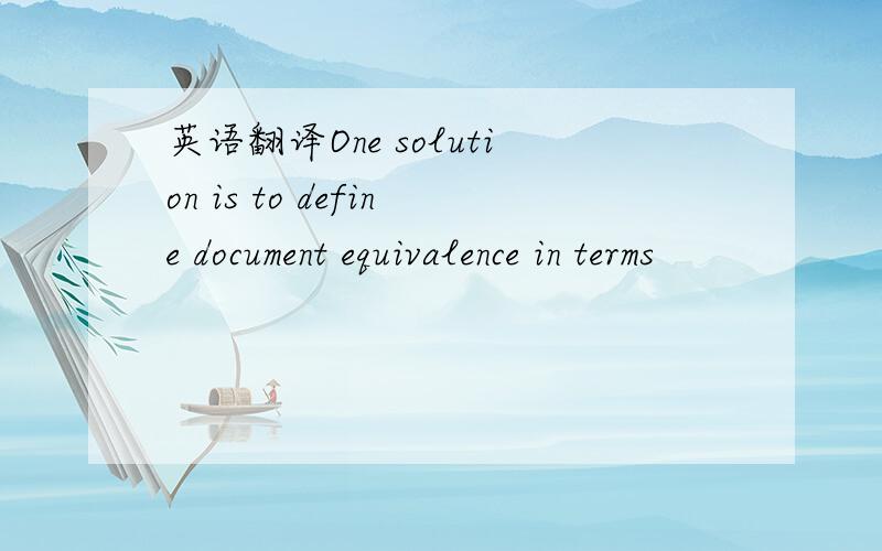 英语翻译One solution is to define document equivalence in terms