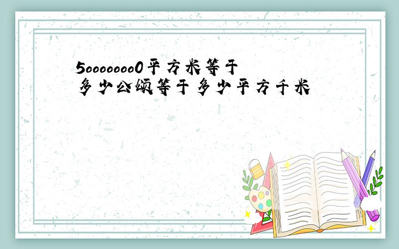 5ooooooo0平方米等于多少公颂等于多少平方千米