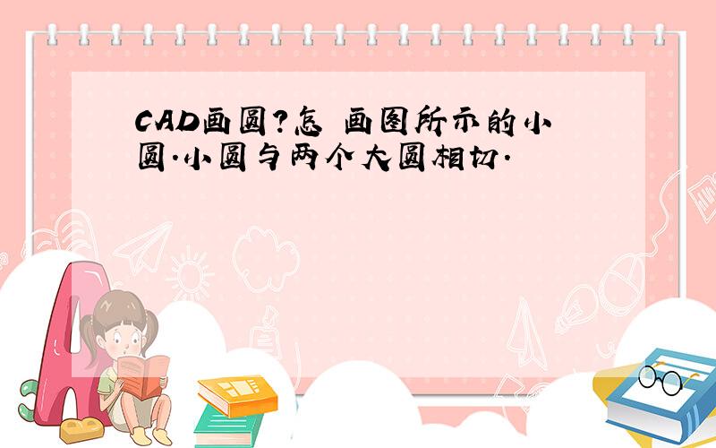 CAD画圆?怎麼画图所示的小圆.小圆与两个大圆相切.