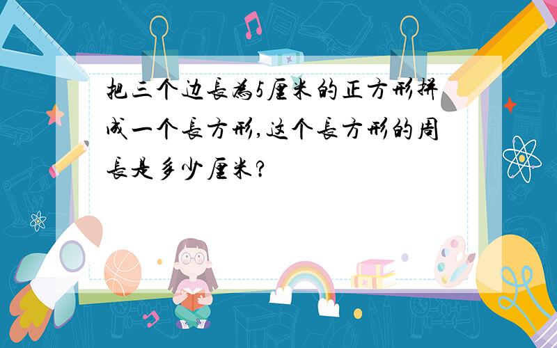 把三个边长为5厘米的正方形拼成一个长方形,这个长方形的周长是多少厘米?