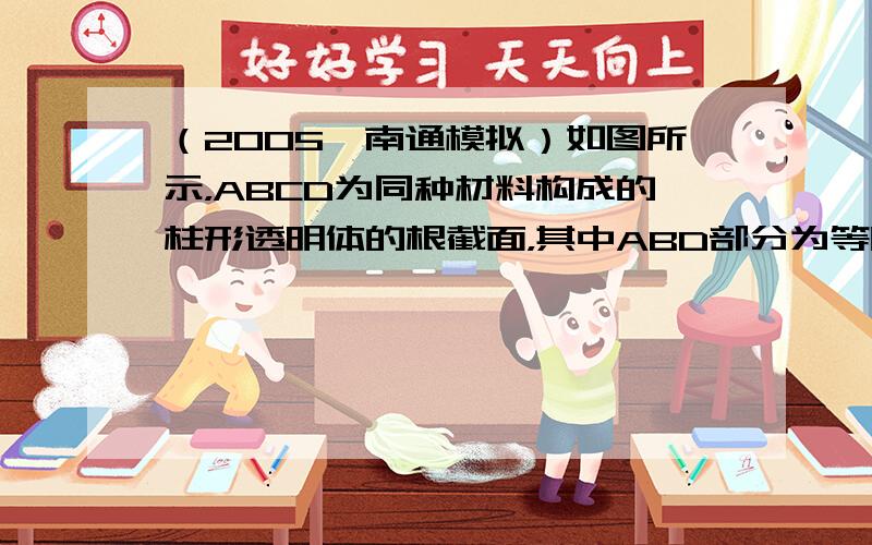 （2005•南通模拟）如图所示，ABCD为同种材料构成的柱形透明体的根截面，其中ABD部分为等腰直角三角形，BCD部分为