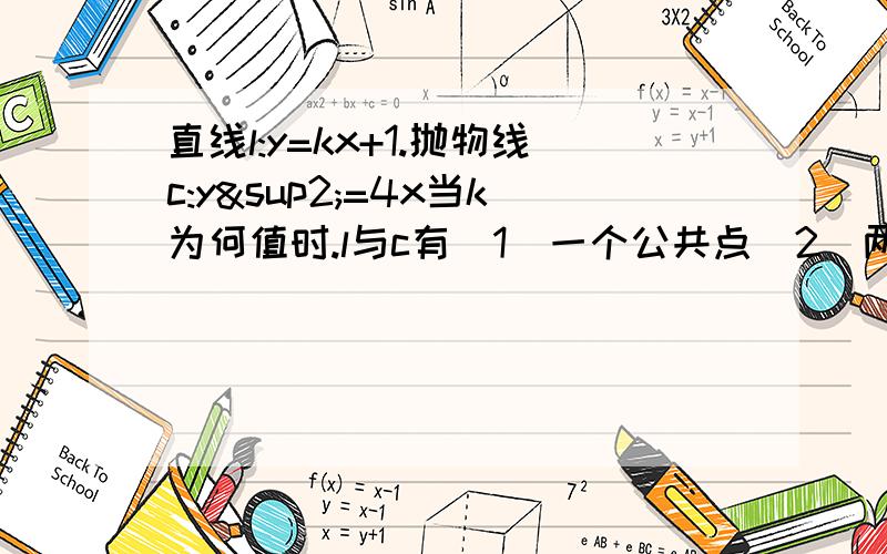 直线l:y=kx+1.抛物线c:y²=4x当k为何值时.l与c有（1）一个公共点（2）两个公共点（3）没有公共