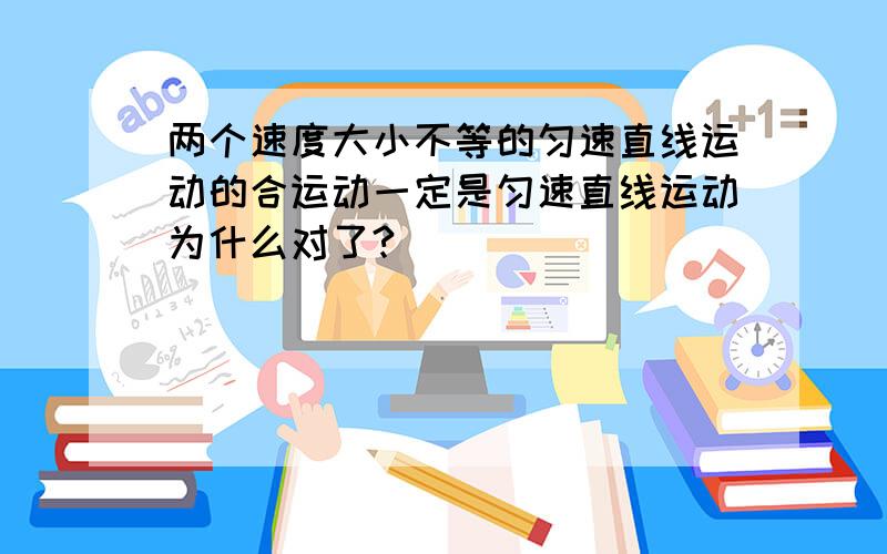 两个速度大小不等的匀速直线运动的合运动一定是匀速直线运动为什么对了?