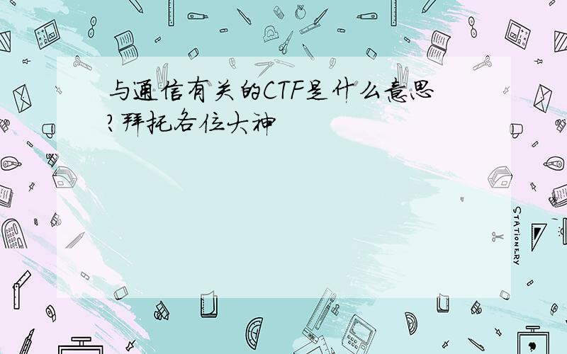 与通信有关的CTF是什么意思?拜托各位大神