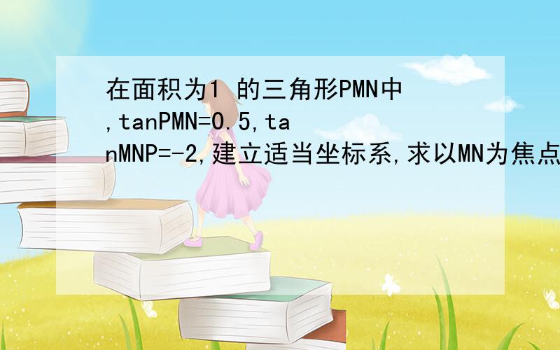 在面积为1 的三角形PMN中,tanPMN=0.5,tanMNP=-2,建立适当坐标系,求以MN为焦点且过P的双曲线