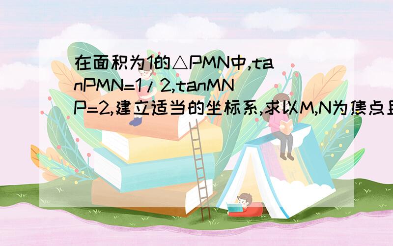 在面积为1的△PMN中,tanPMN=1/2,tanMNP=2,建立适当的坐标系,求以M,N为焦点且过P点的双曲线方程.