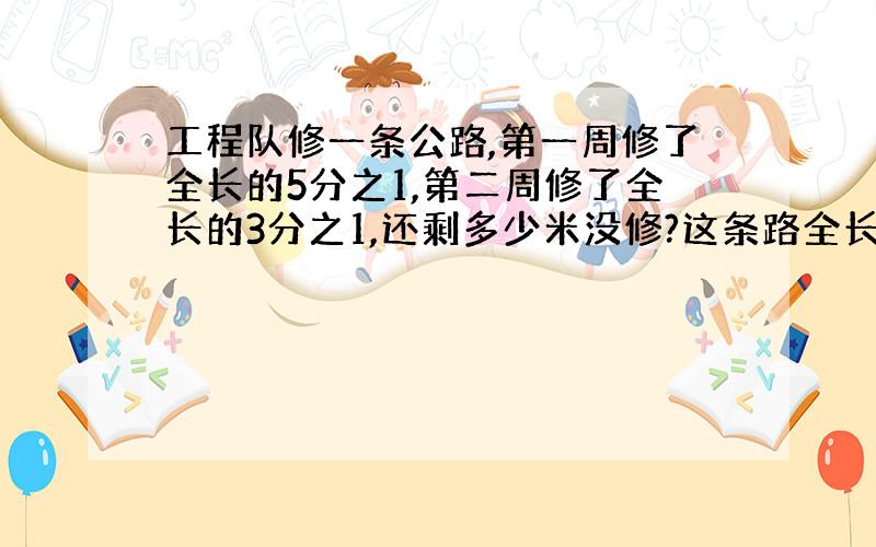 工程队修一条公路,第一周修了全长的5分之1,第二周修了全长的3分之1,还剩多少米没修?这条路全长多少?