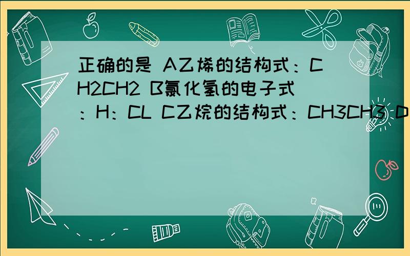 正确的是 A乙烯的结构式：CH2CH2 B氯化氢的电子式：H：CL C乙烷的结构式：CH3CH3 D 乙酸的分子式C2H