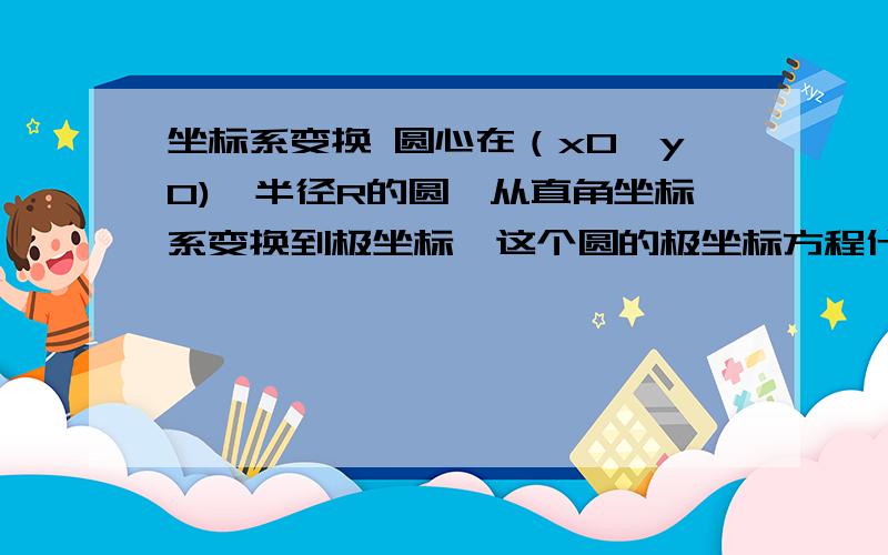 坐标系变换 圆心在（x0,y0),半径R的圆,从直角坐标系变换到极坐标,这个圆的极坐标方程什么样子