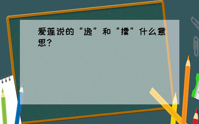 爱莲说的“逸”和“儒”什么意思?