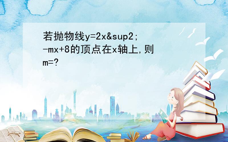 若抛物线y=2x²-mx+8的顶点在x轴上,则m=?