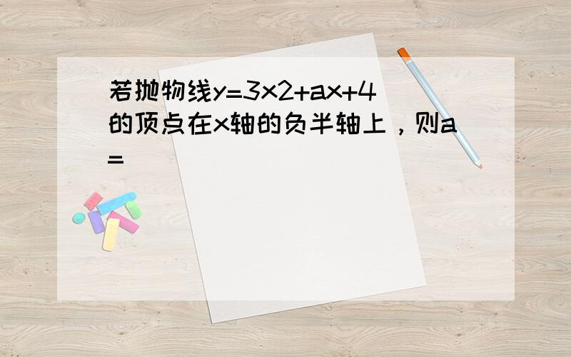 若抛物线y=3x2+ax+4的顶点在x轴的负半轴上，则a=______．