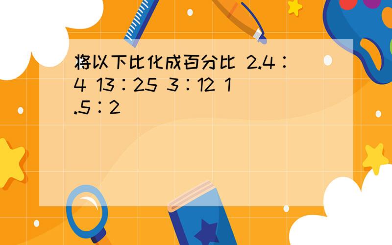 将以下比化成百分比 2.4∶4 13∶25 3∶12 1.5∶2