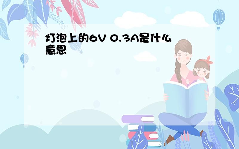 灯泡上的6V 0.3A是什么意思