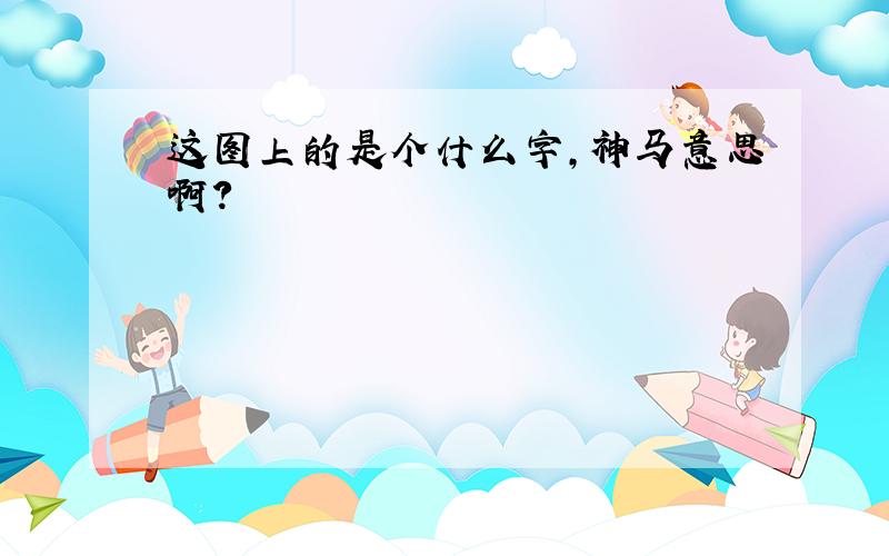 这图上的是个什么字,神马意思啊?